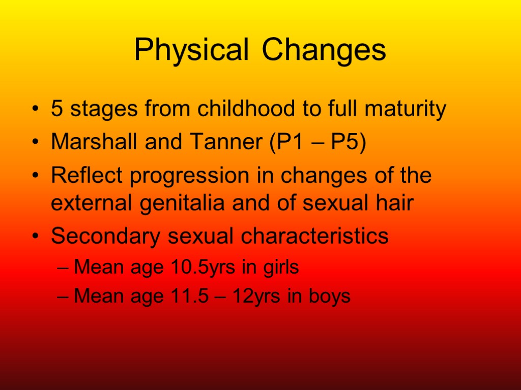 Physical Changes 5 stages from childhood to full maturity Marshall and Tanner (P1 –